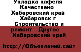 Укладка кафеля. Качествено - Хабаровский край, Хабаровск г. Строительство и ремонт » Другое   . Хабаровский край